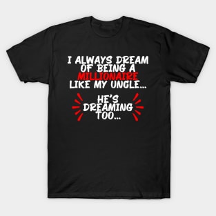 I always dream of being a millionaire like my uncle, funny quote gift idea T-Shirt